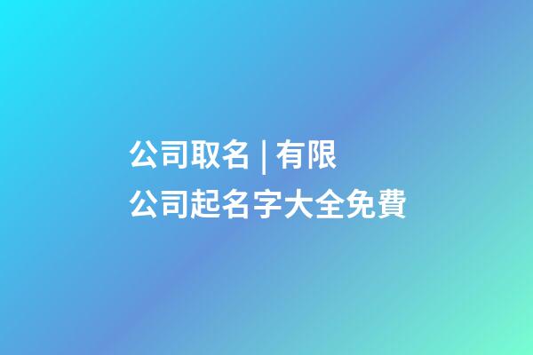 公司取名 | 有限公司起名字大全免費-第1張-公司起名-玄機派